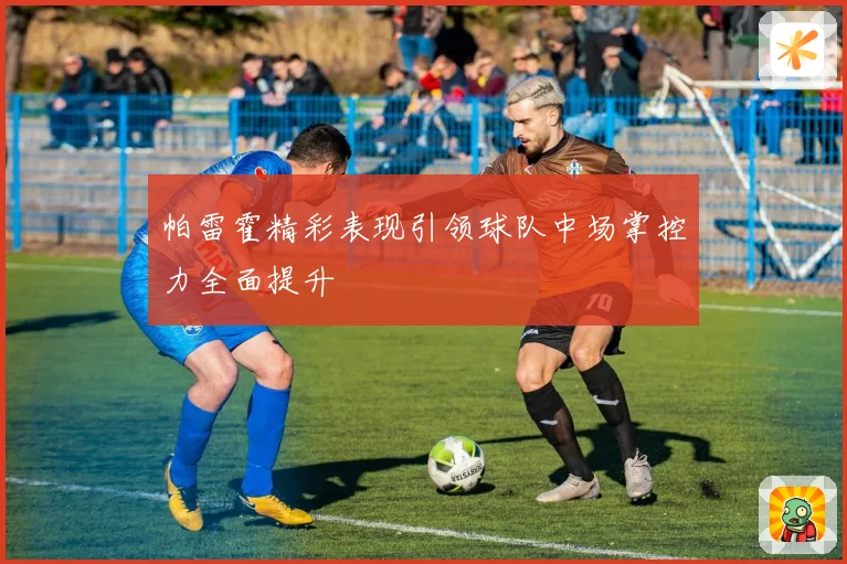 帕雷霍精彩表现引领球队中场掌控力全面提升