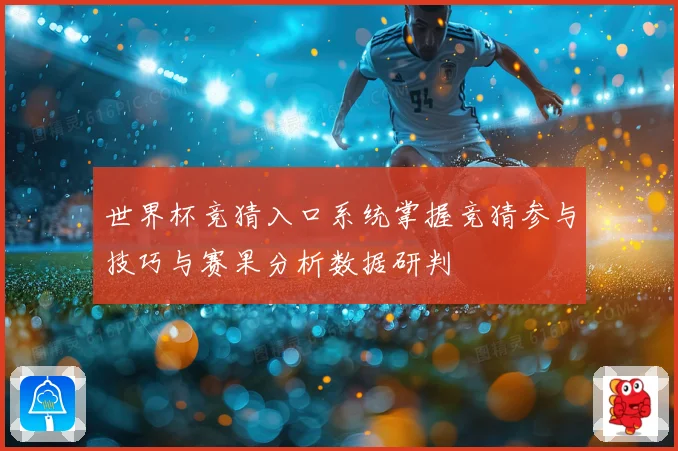 世界杯竞猜入口系统掌握竞猜参与技巧与赛果分析数据研判