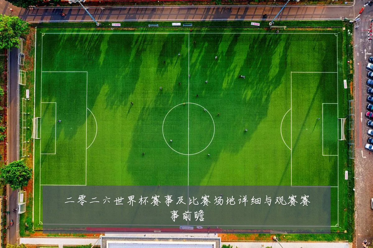 二零二六世界杯赛事及比赛场地详细与观赛赛事前瞻