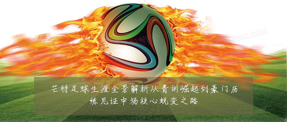 芒特足球生涯全景解析从青训崛起到豪门历练见证中场核心蜕变之路