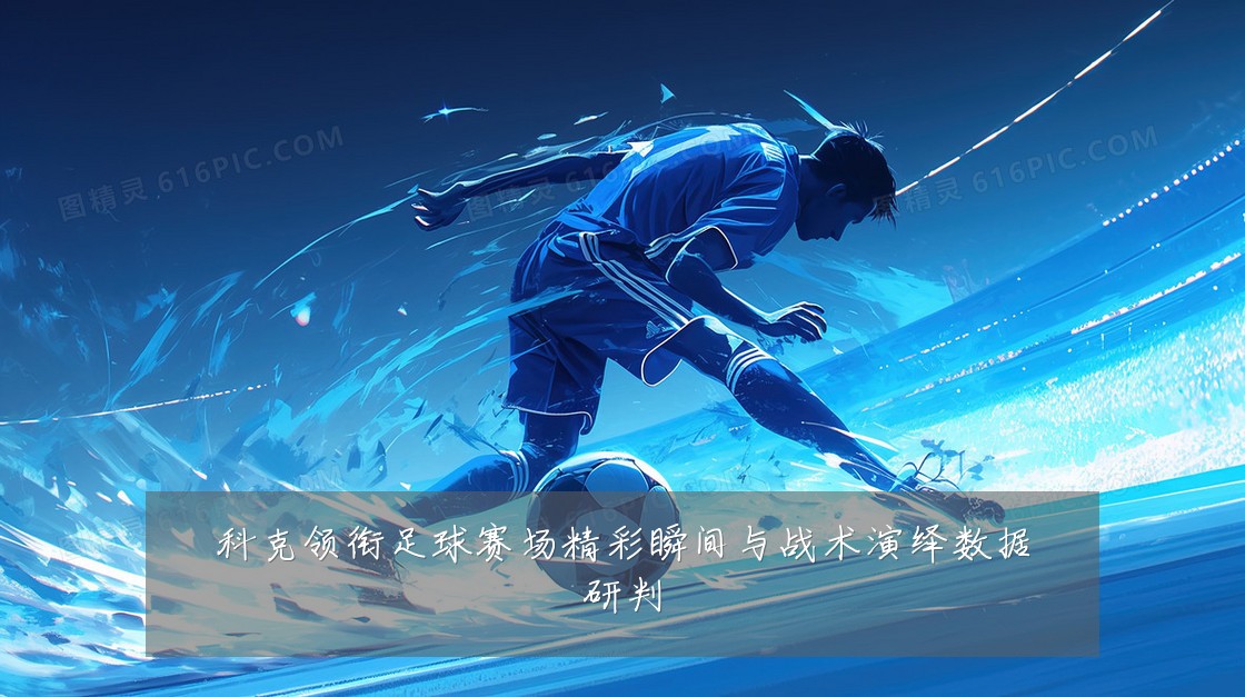 科克领衔足球赛场精彩瞬间与战术演绎数据研判