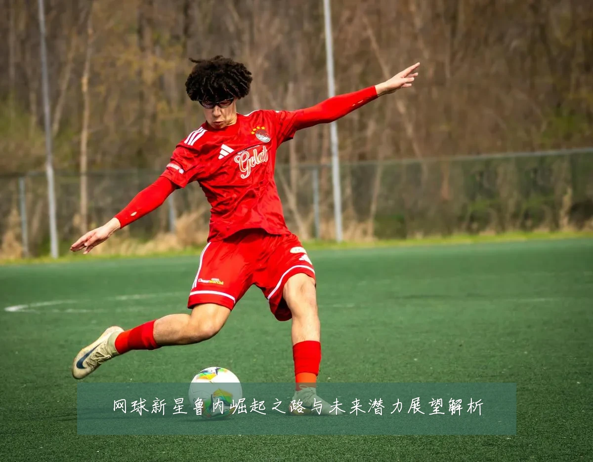 网球新星鲁内崛起之路与未来潜力展望解析