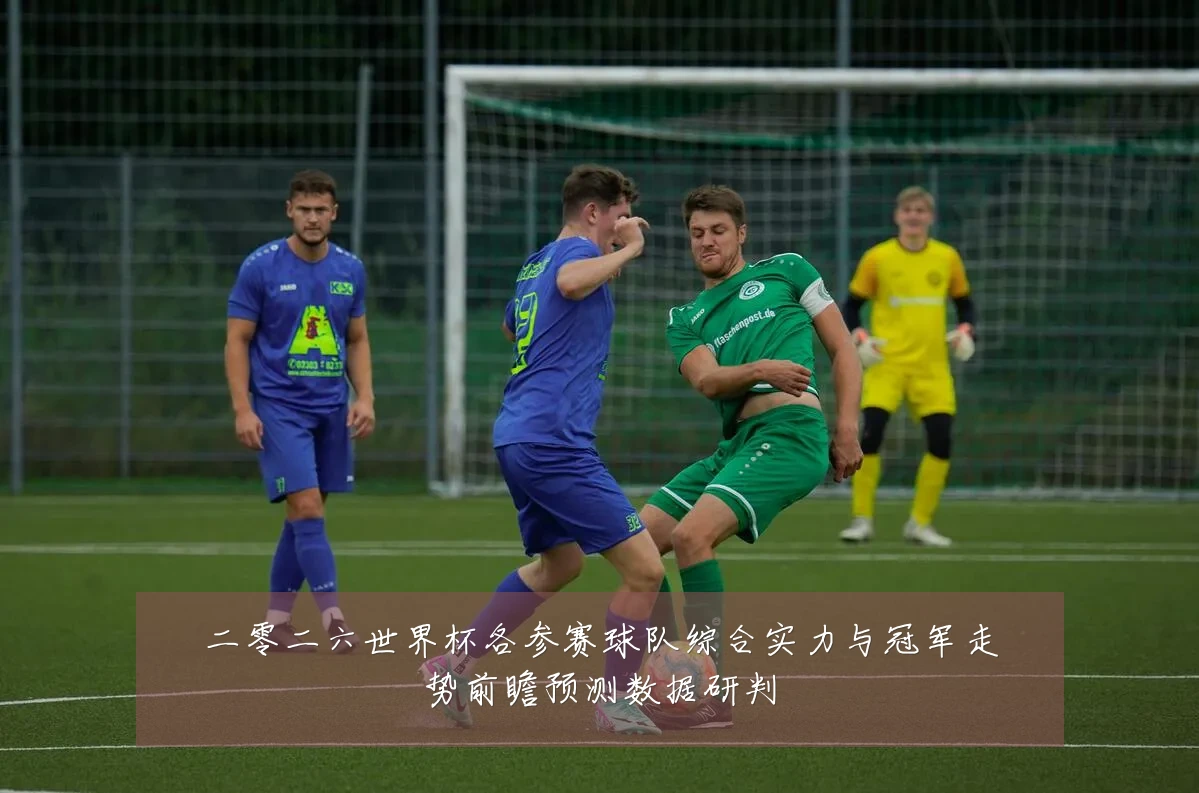 二零二六世界杯各参赛球队综合实力与冠军走势前瞻预测数据研判