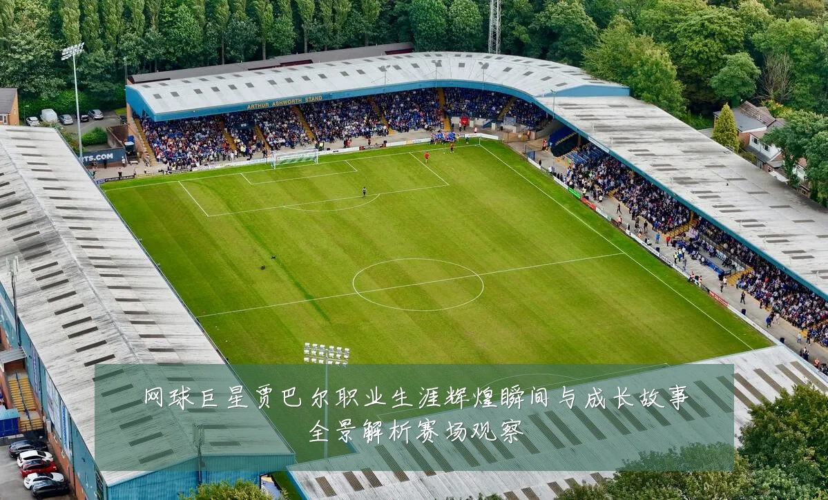 网球巨星贾巴尔职业生涯辉煌瞬间与成长故事全景解析赛场观察